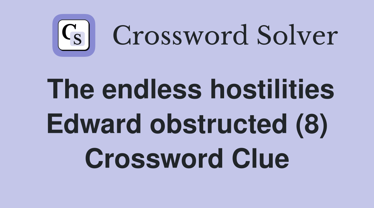 The endless hostilities Edward obstructed (8) Crossword Clue