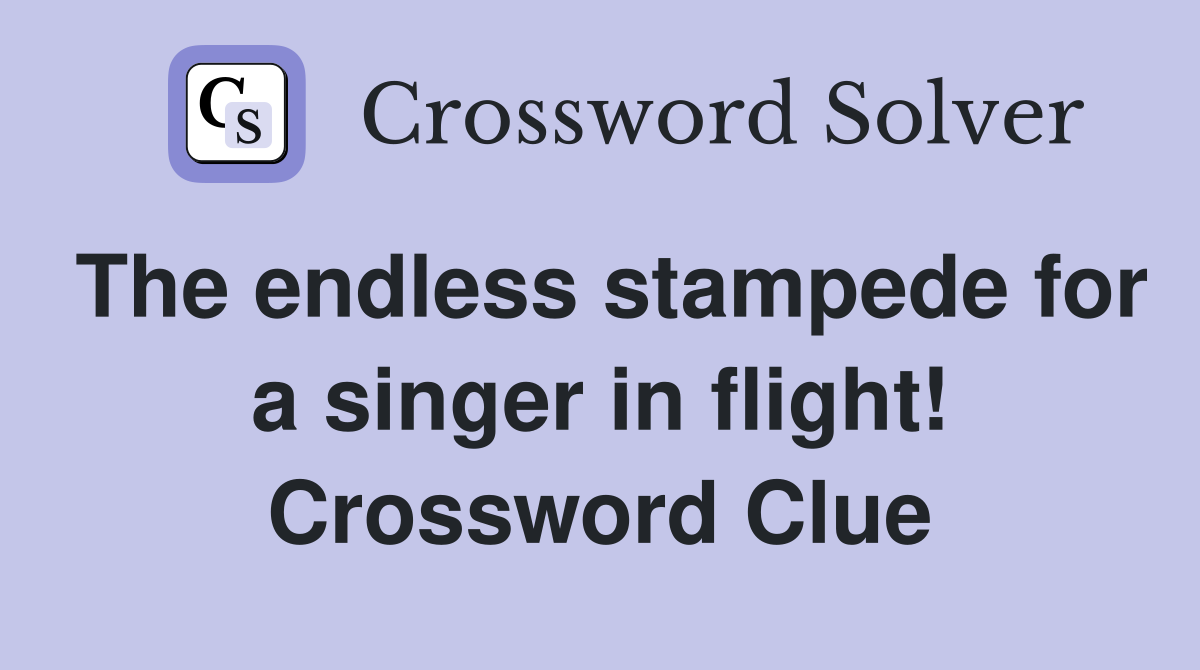 The endless stampede for a singer in flight! Crossword Clue