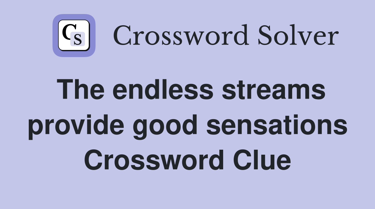 The endless streams provide good sensations Crossword Clue