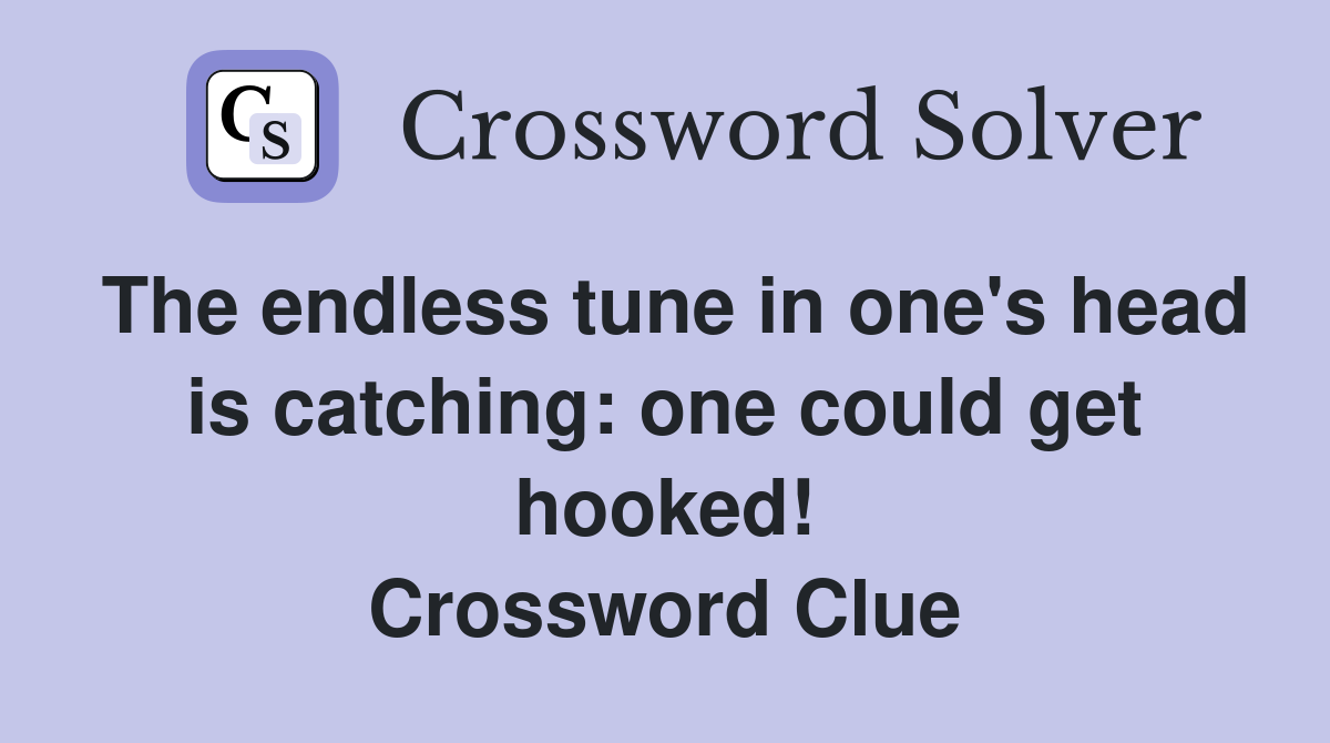 The endless tune in one's head is catching: one could get hooked! Crossword Clue