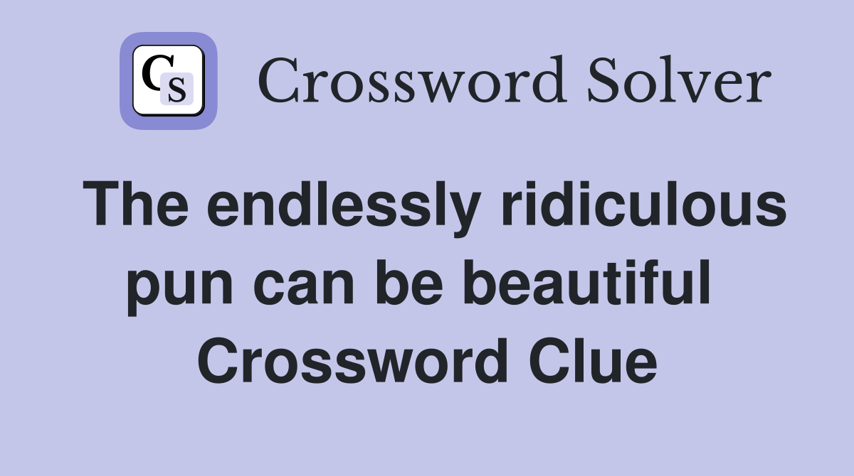 The endlessly ridiculous pun can be beautiful  Crossword Clue