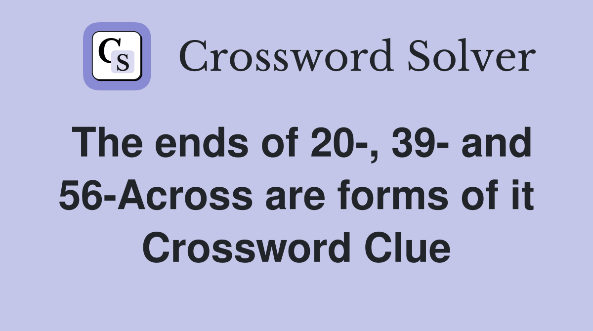 The ends of 20-, 39- and 56-Across are forms of it Crossword Clue