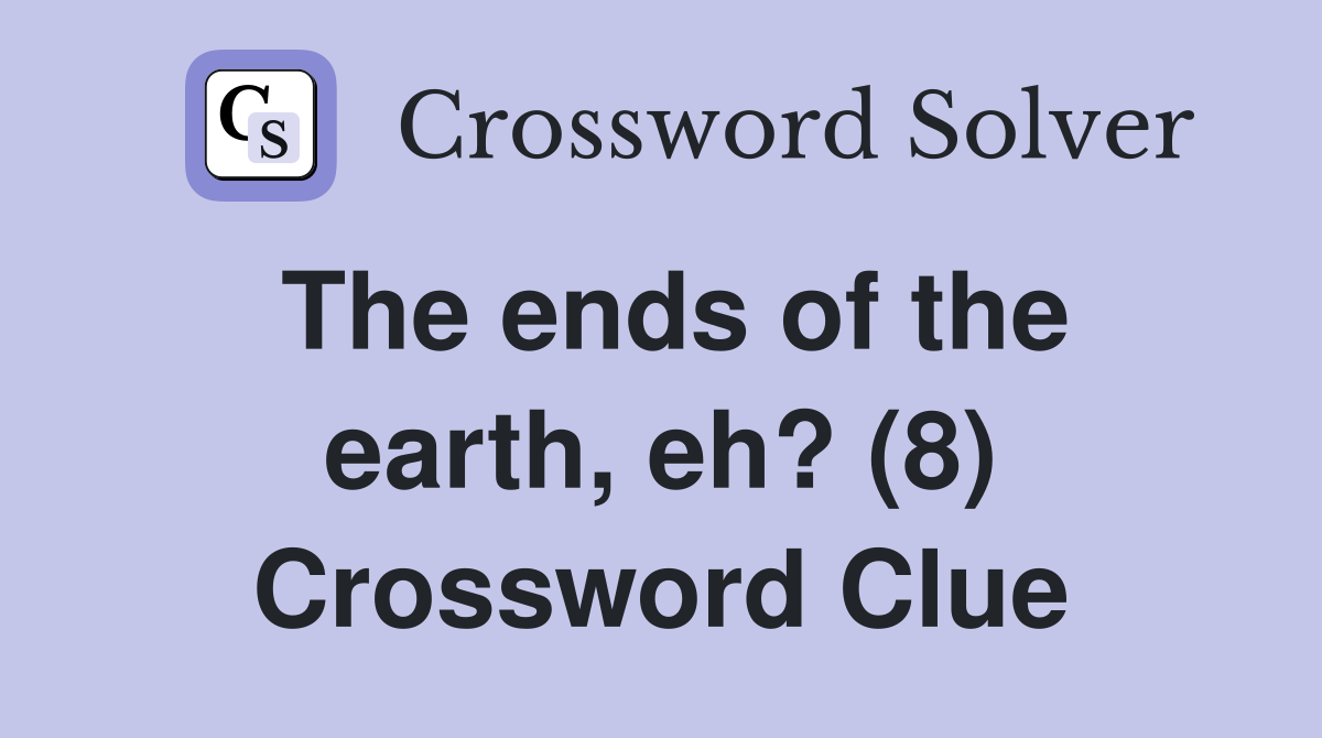 The ends of the earth, eh? (8) Crossword Clue