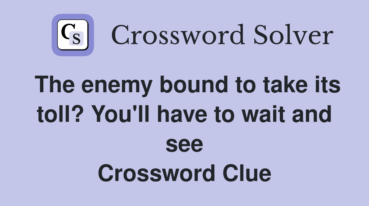 The enemy bound to take its toll? You'll have to wait and see Crossword Clue