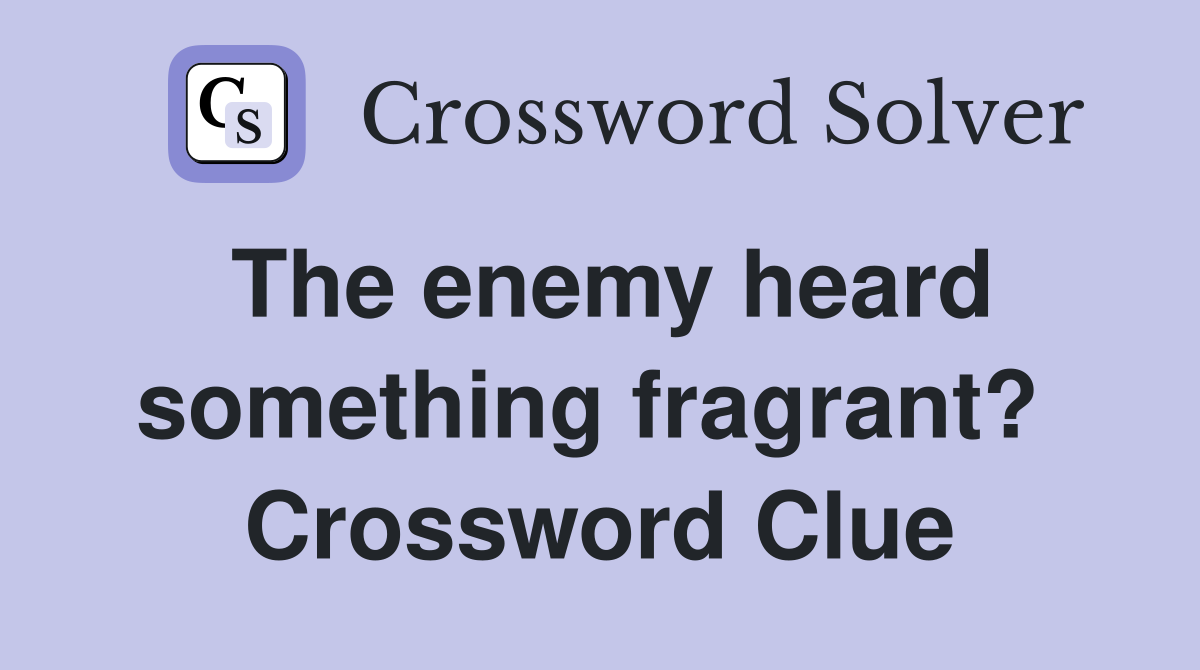 The enemy heard something fragrant?  Crossword Clue