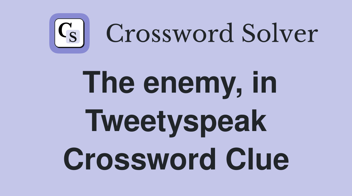 The enemy, in Tweetyspeak Crossword Clue