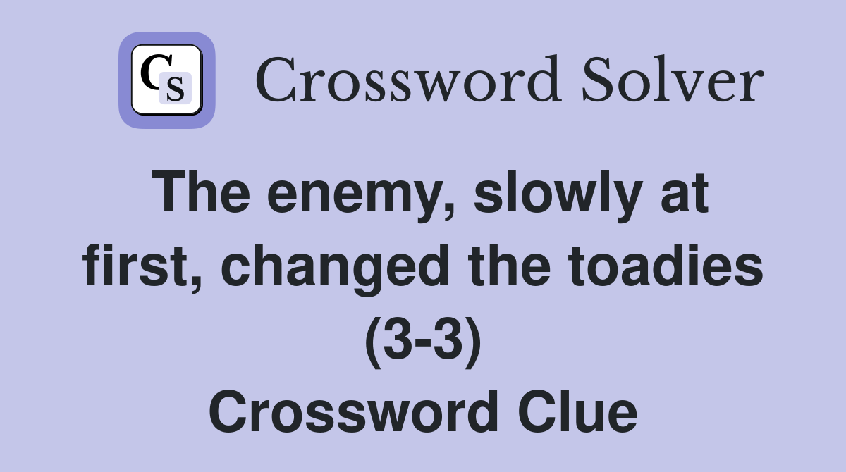 The enemy, slowly at first, changed the toadies (3-3) Crossword Clue