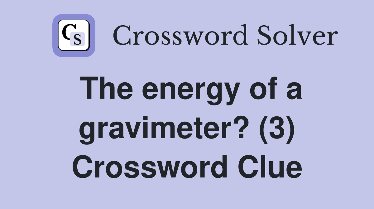 The energy of a gravimeter? (3) Crossword Clue