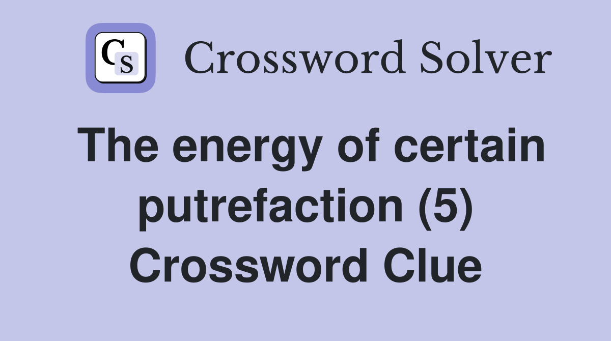 The energy of certain putrefaction (5) Crossword Clue