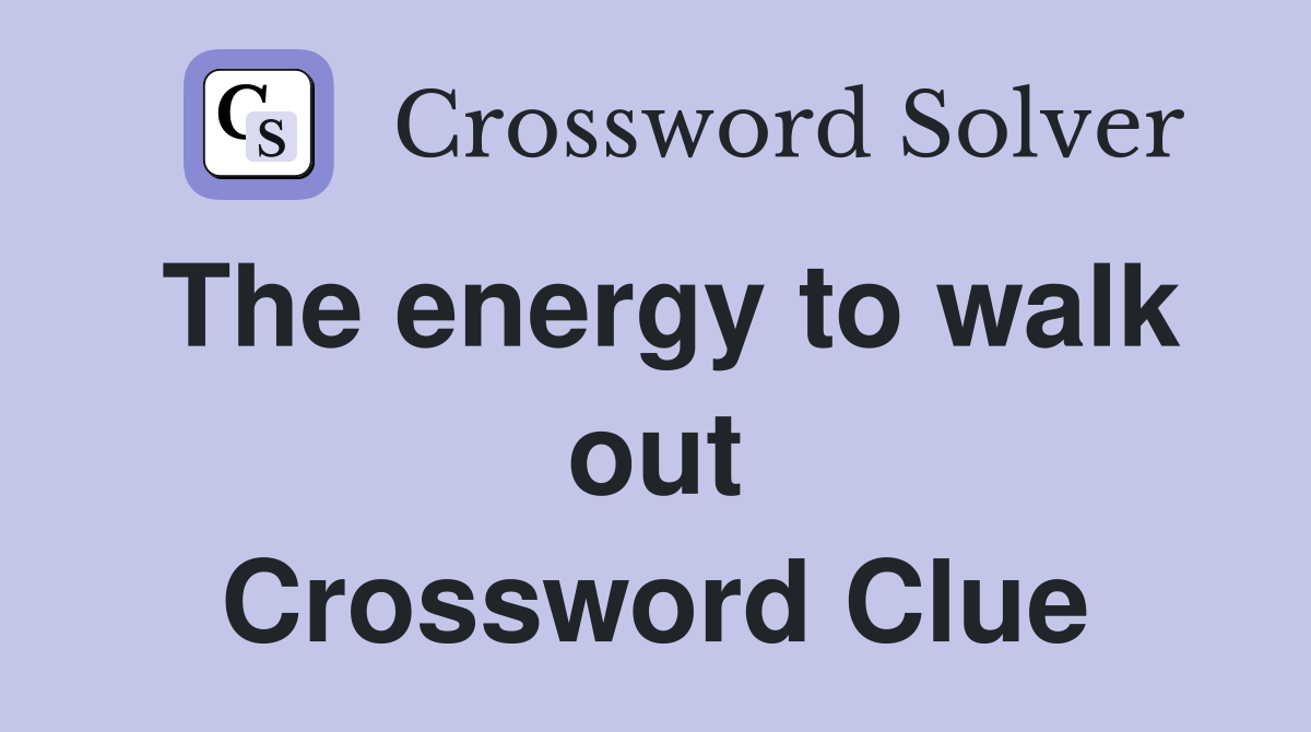 The energy to walk out Crossword Clue