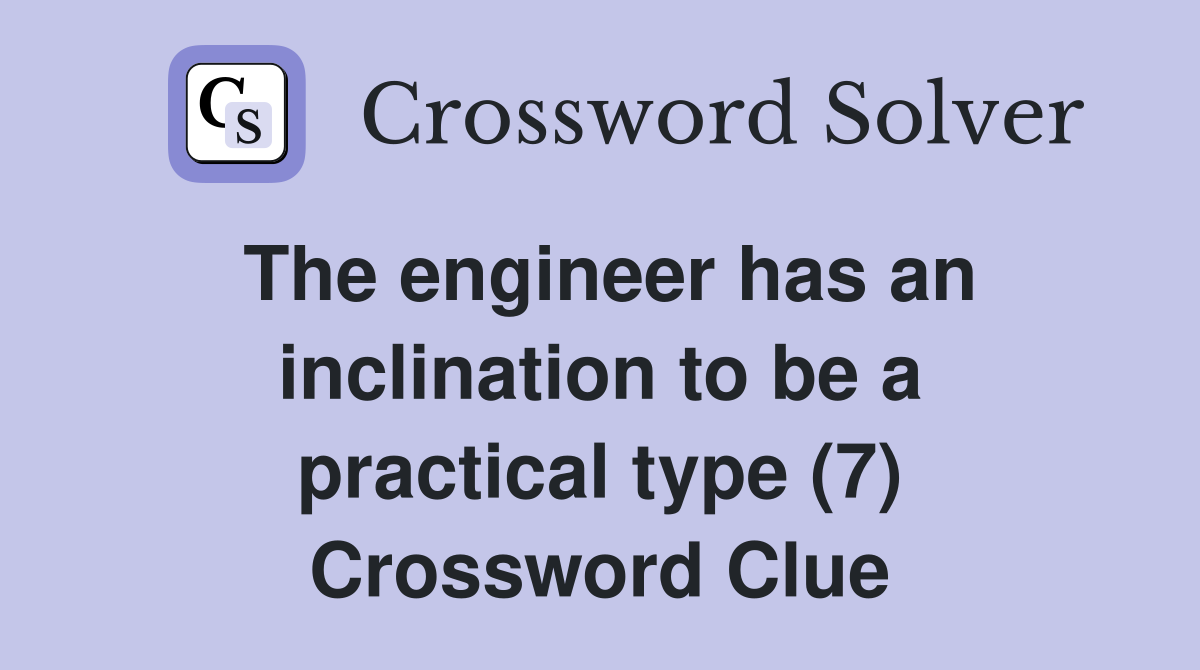 The engineer has an inclination to be a practical type (7) Crossword Clue