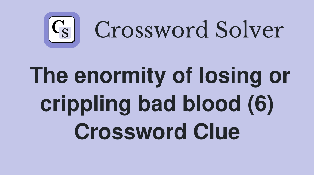 The enormity of losing or crippling bad blood (6) Crossword Clue