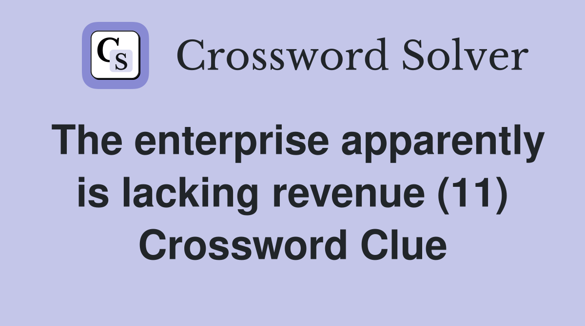 The enterprise apparently is lacking revenue (11) Crossword Clue