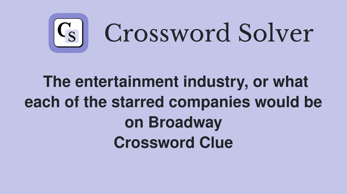 The entertainment industry, or what each of the starred companies would be on Broadway Crossword Clue