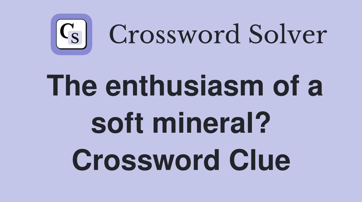 The enthusiasm of a soft mineral? Crossword Clue