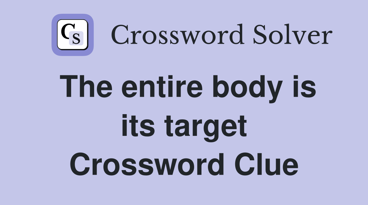 The entire body is its target Crossword Clue