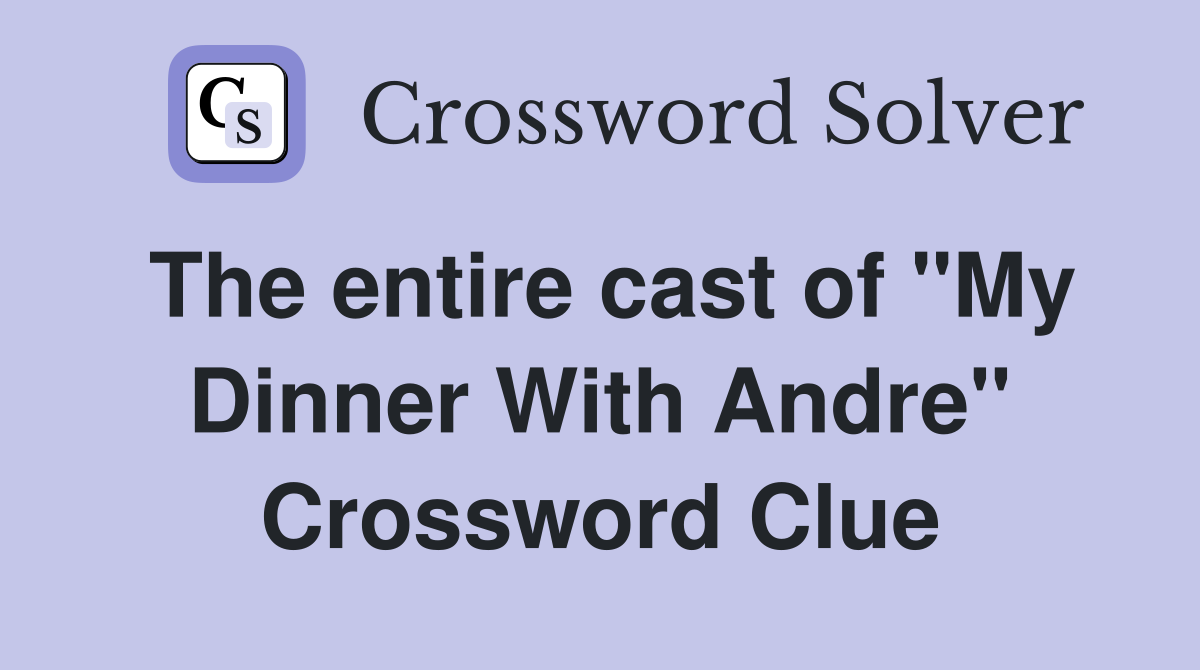 The entire cast of "My Dinner With Andre" Crossword Clue