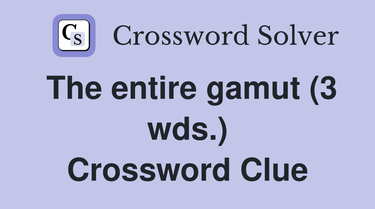 The entire gamut (3 wds.) Crossword Clue
