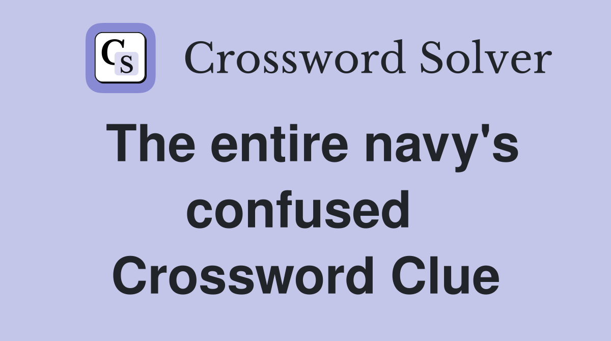 The entire navy's confused  Crossword Clue