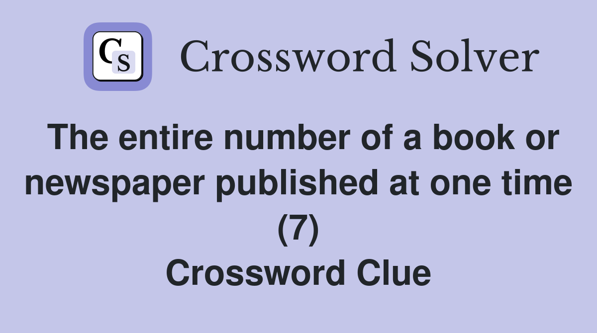 The entire number of a book or newspaper published at one time (7) Crossword Clue