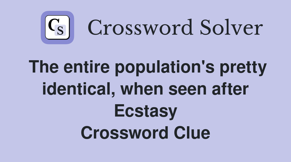 The entire population's pretty identical, when seen after Ecstasy Crossword Clue