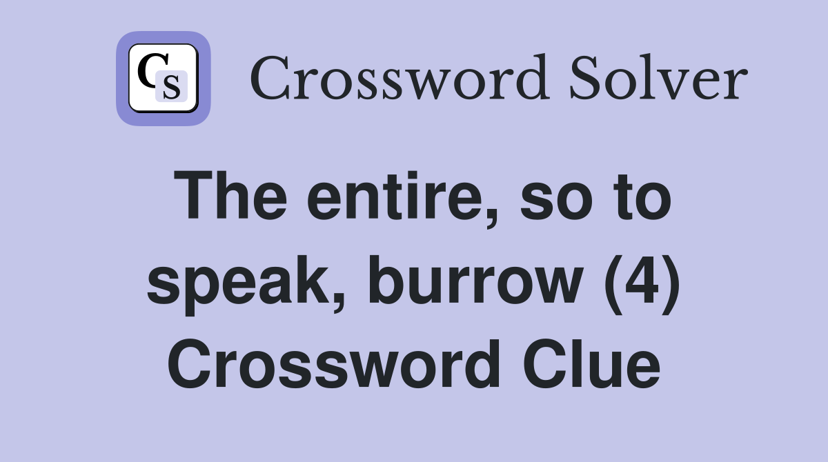 The entire, so to speak, burrow (4) Crossword Clue
