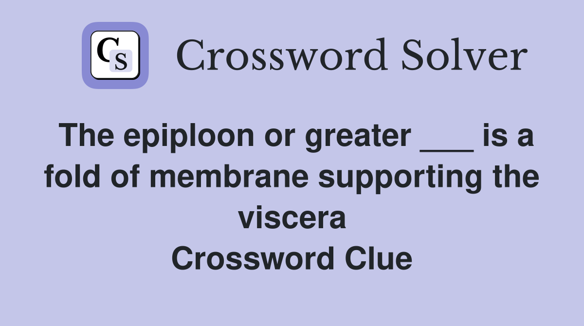 The epiploon or greater ___ is a fold of membrane supporting the viscera Crossword Clue