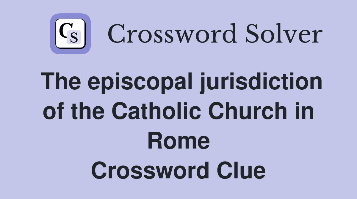 The episcopal jurisdiction of the Catholic Church in Rome Crossword Clue