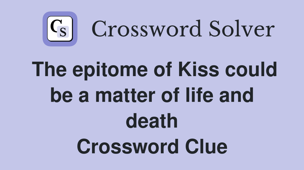 The epitome of Kiss could be a matter of life and death Crossword Clue