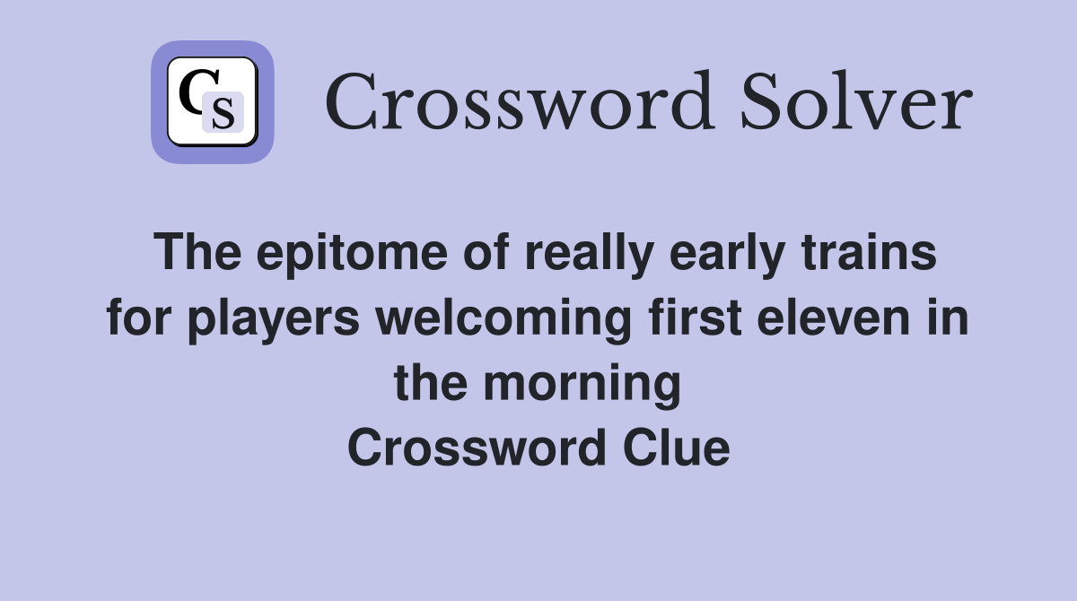The epitome of really early trains for players welcoming first eleven in the morning Crossword Clue