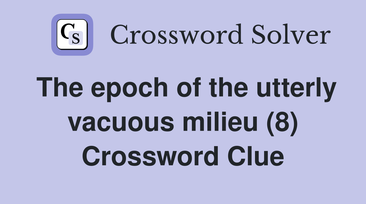 The epoch of the utterly vacuous milieu (8) Crossword Clue