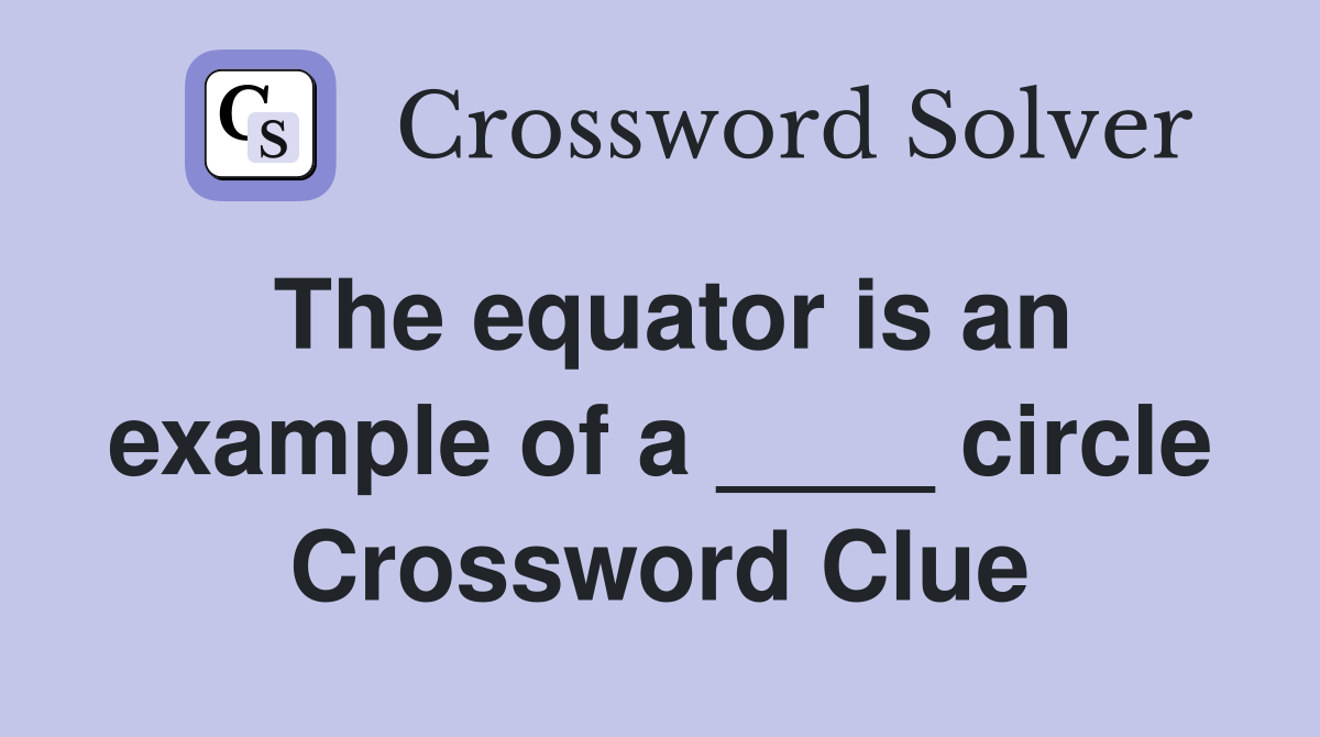 The equator is an example of a ____ circle Crossword Clue