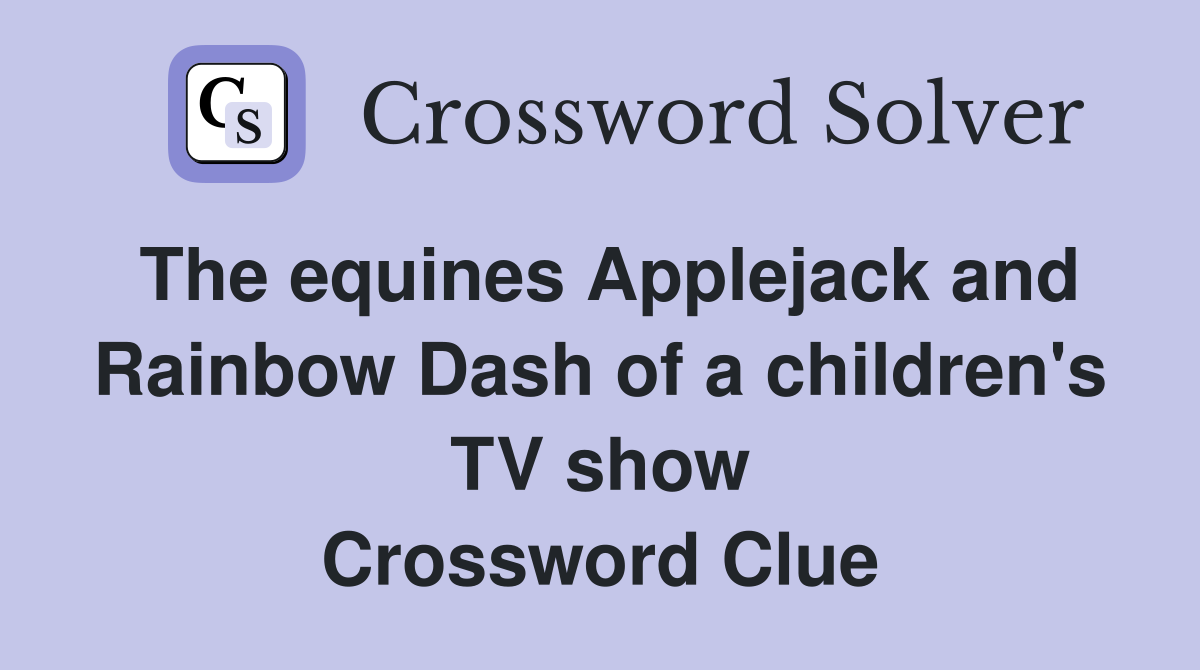 The equines Applejack and Rainbow Dash of a children's TV show Crossword Clue