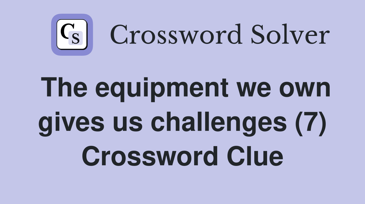 The equipment we own gives us challenges (7) Crossword Clue