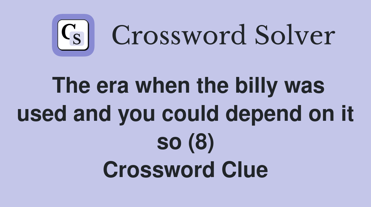 The era when the billy was used and you could depend on it so (8) Crossword Clue