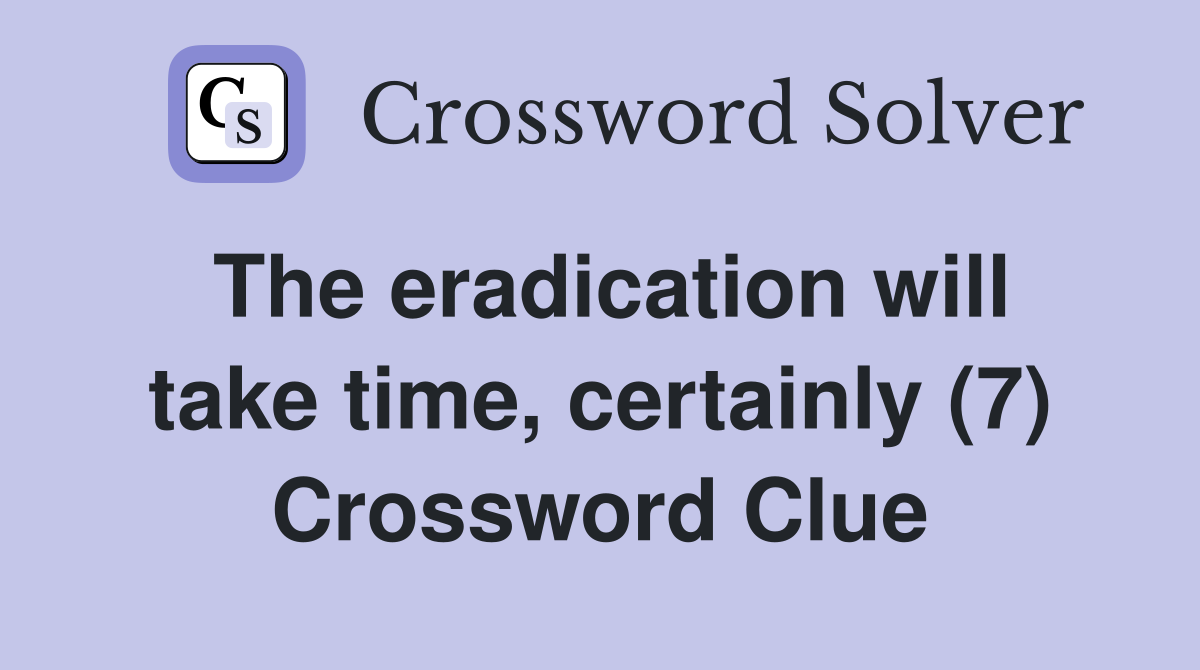 The eradication will take time, certainly (7) Crossword Clue