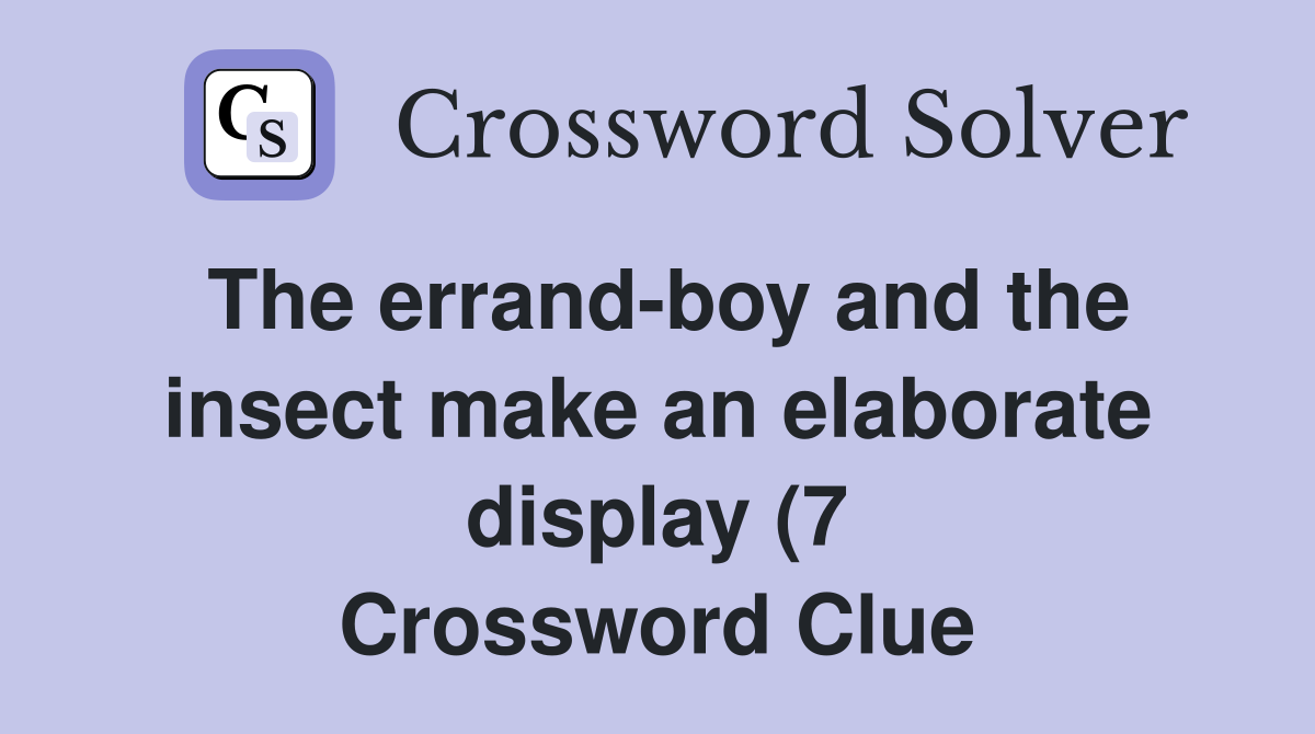 The errand boy and the insect make an elaborate display (7) Crossword The errand boy and the insect make an elaborate display (7) Crossword