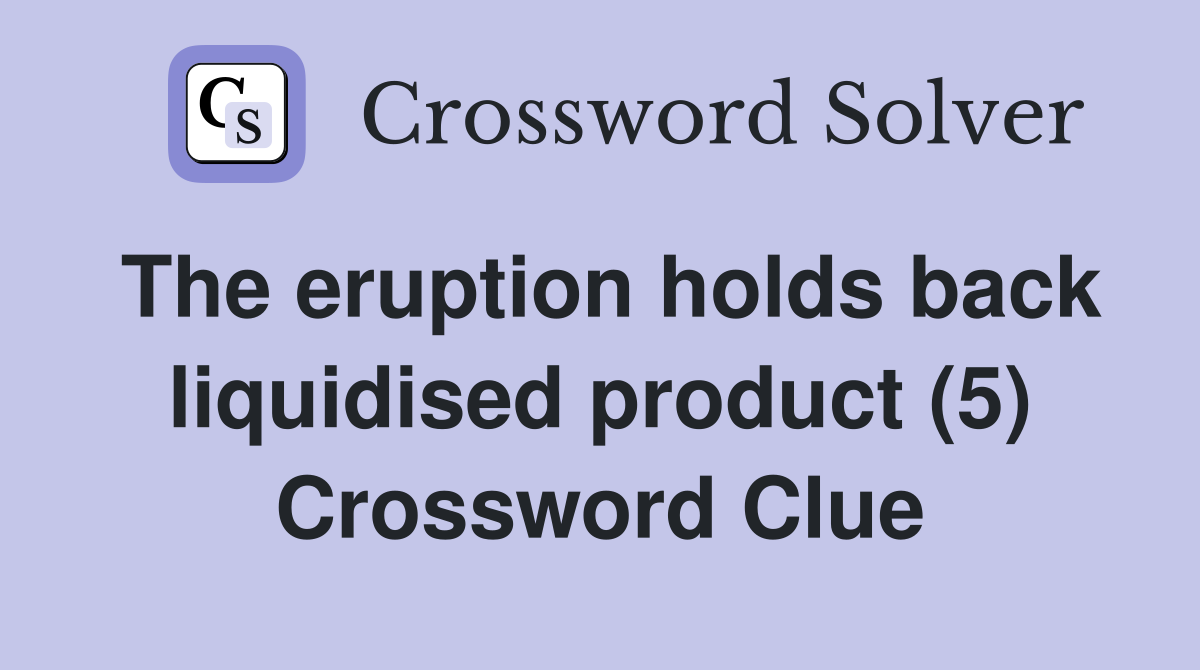 The eruption holds back liquidised product (5) Crossword Clue