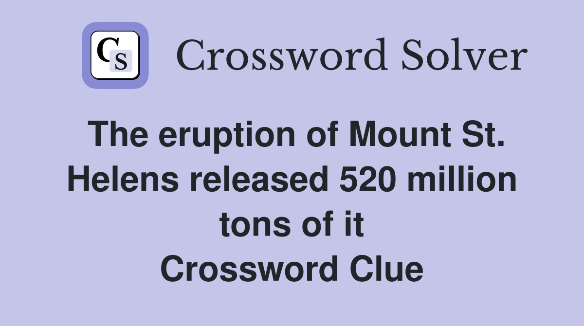 The eruption of Mount St. Helens released 520 million tons of it Crossword Clue