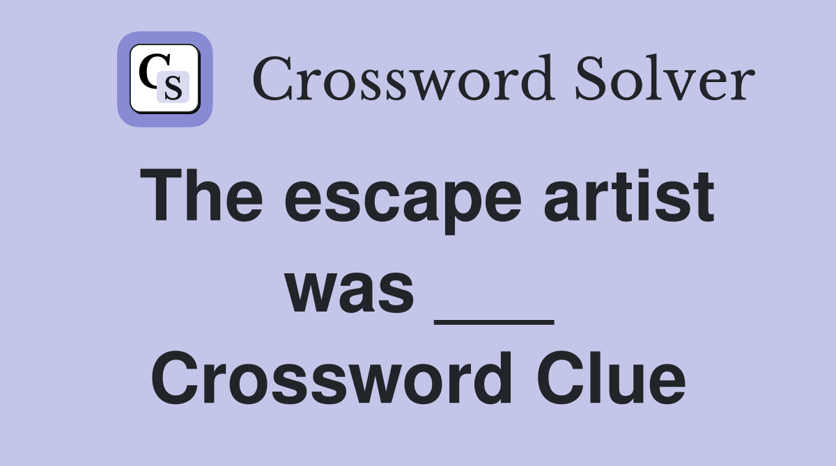 The escape artist was ___ Crossword Clue