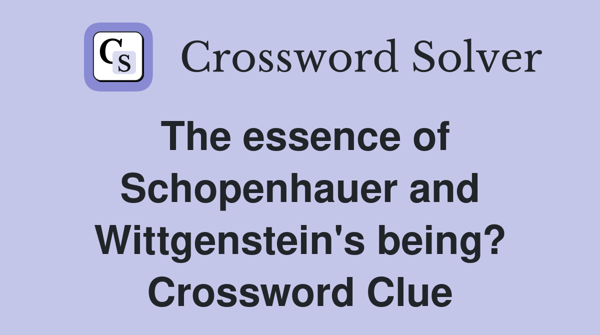 The essence of Schopenhauer and Wittgenstein's being? Crossword Clue