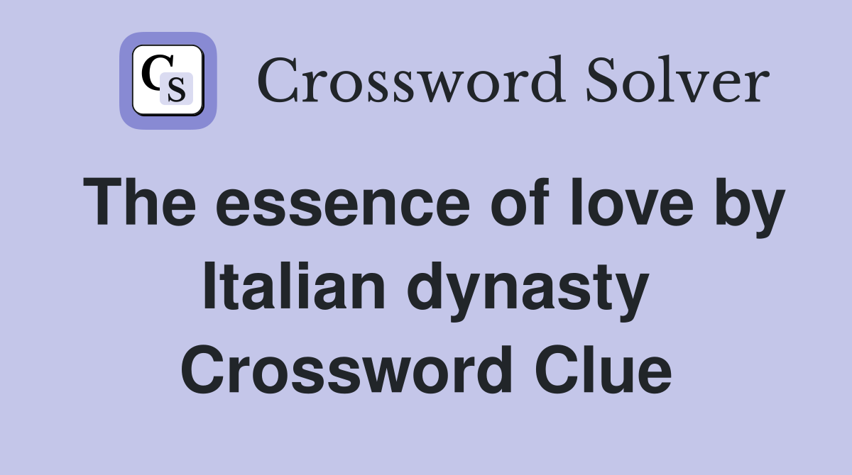 The essence of love by Italian dynasty Crossword Clue