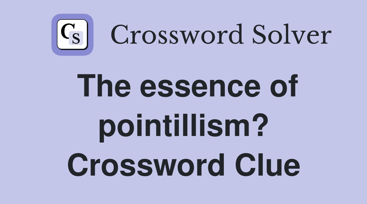 The essence of pointillism? Crossword Clue