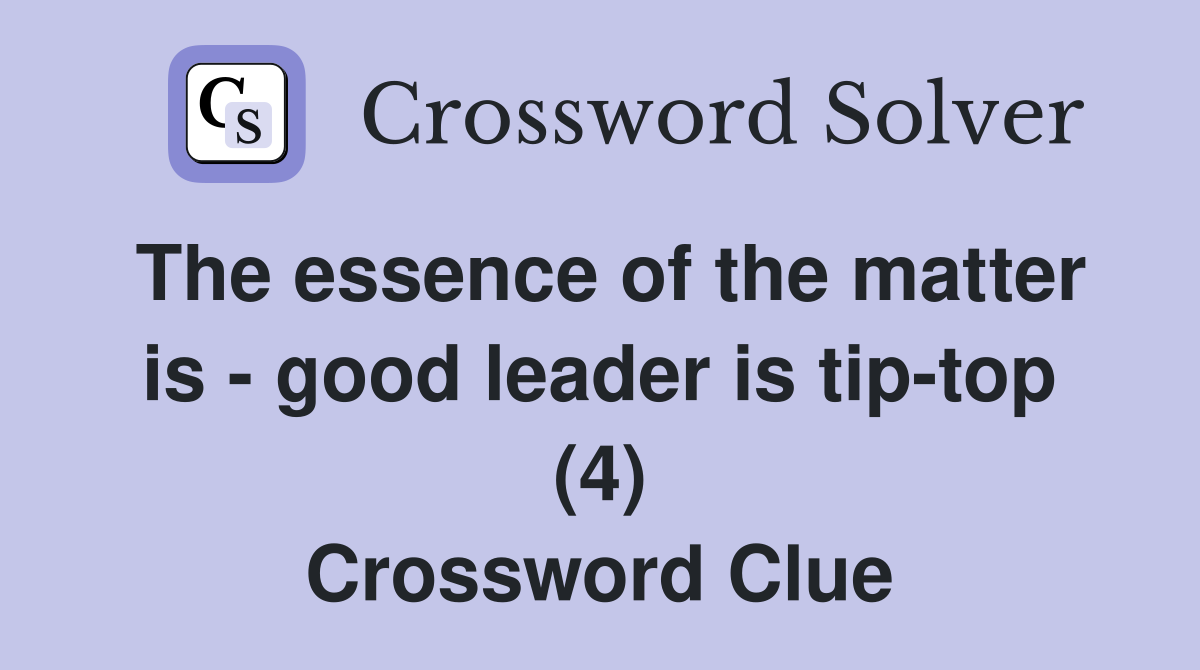 The essence of the matter is - good leader is tip-top (4) Crossword Clue