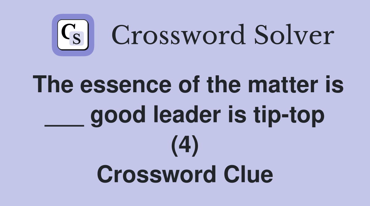 The essence of the matter is ___ good leader is tip-top (4) Crossword Clue