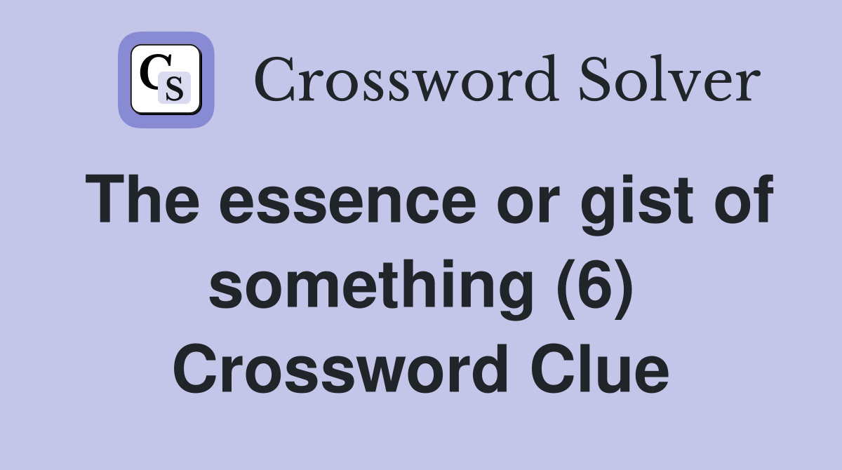 The essence or gist of something (6) Crossword Clue