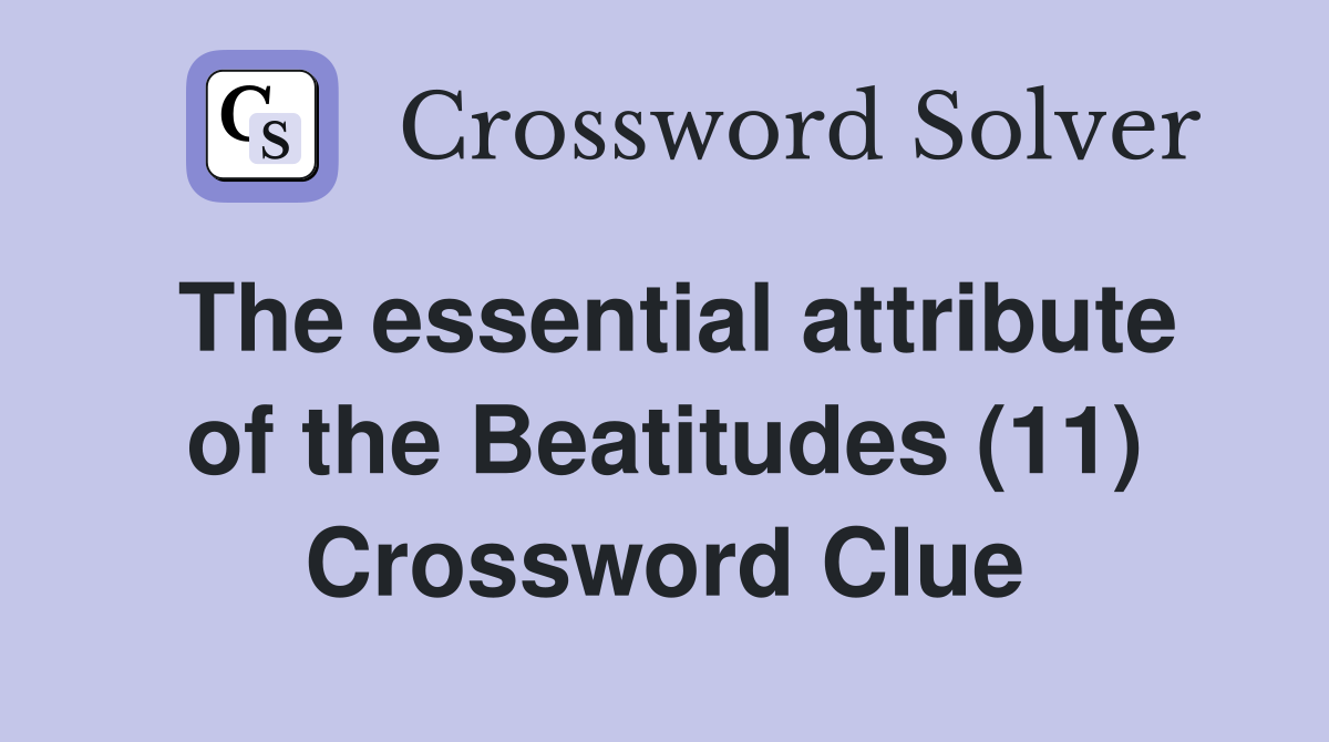 The essential attribute of the Beatitudes (11) Crossword Clue