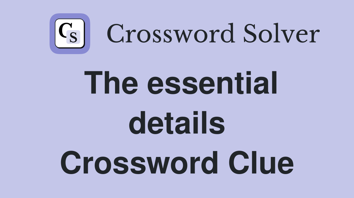 The essential details Crossword Clue