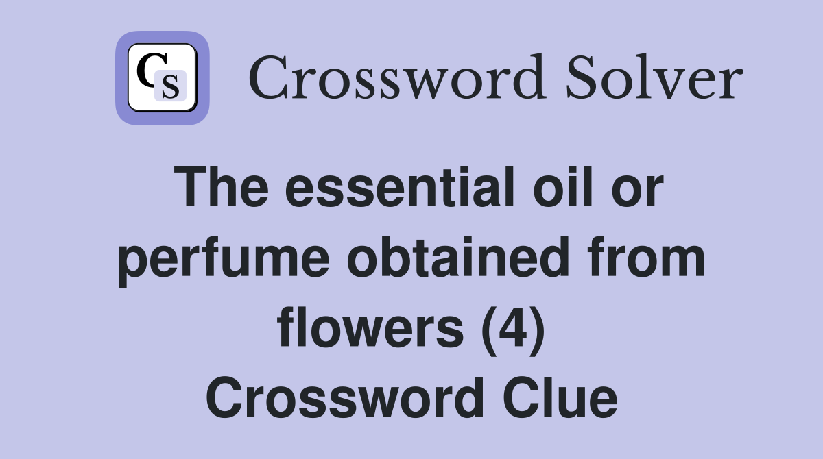 The essential oil or perfume obtained from flowers (4) Crossword Clue