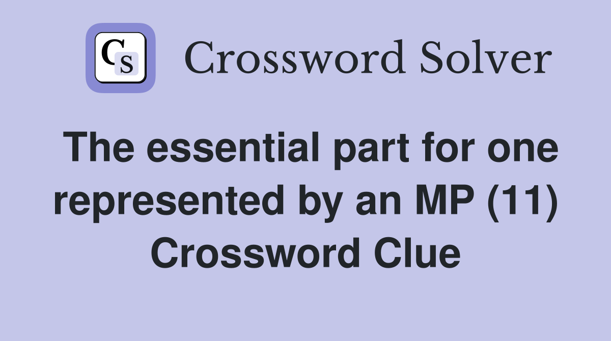 The essential part for one represented by an MP (11) Crossword Clue